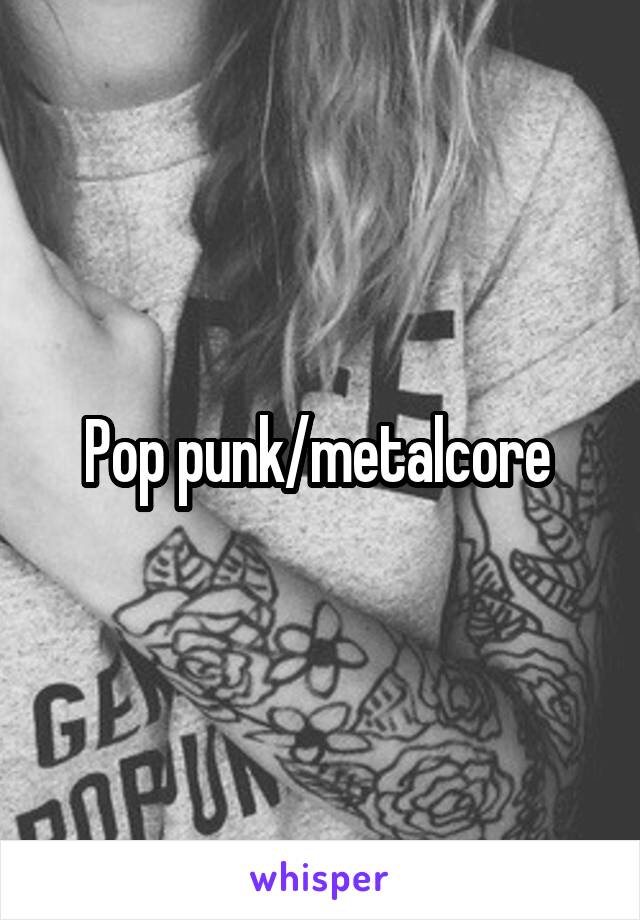 Pop punk/metalcore 