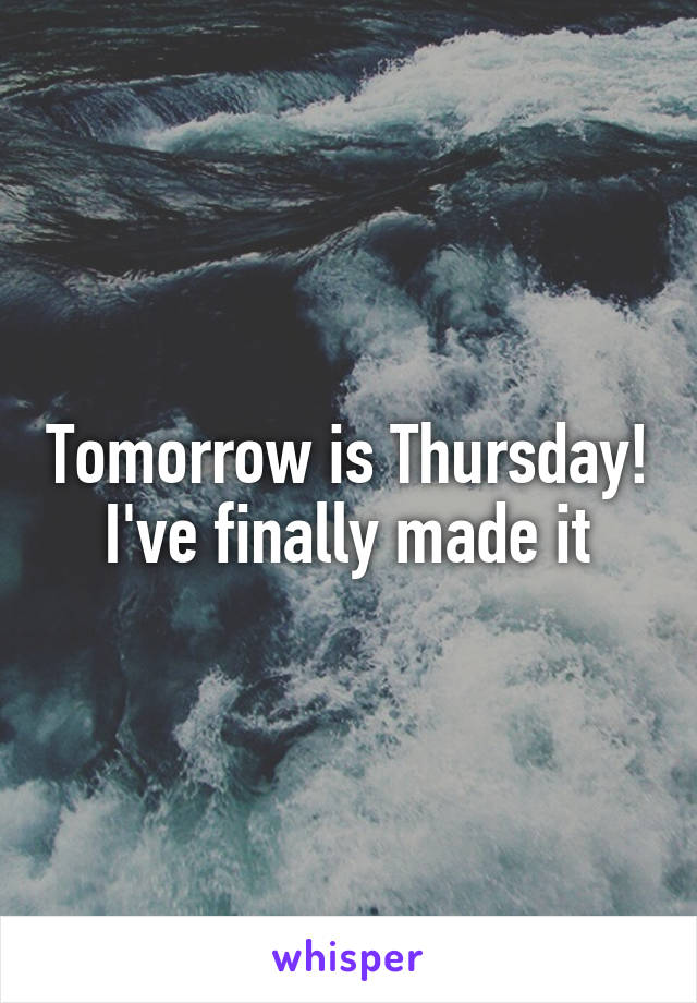 Tomorrow is Thursday!
I've finally made it