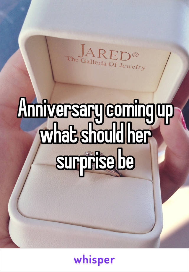 Anniversary coming up what should her surprise be