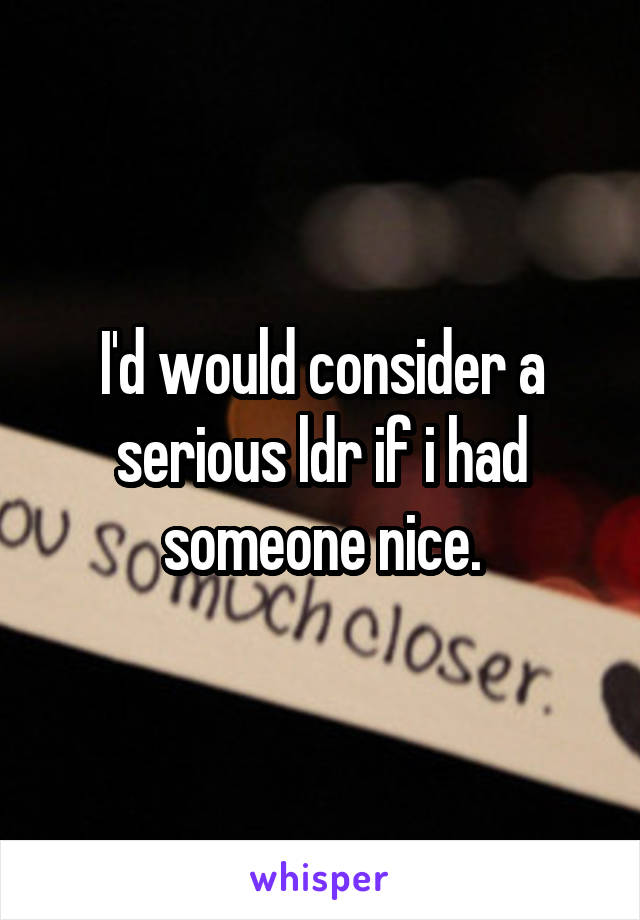 I'd would consider a serious ldr if i had someone nice.