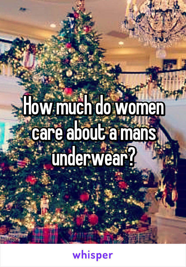 How much do women care about a mans underwear?