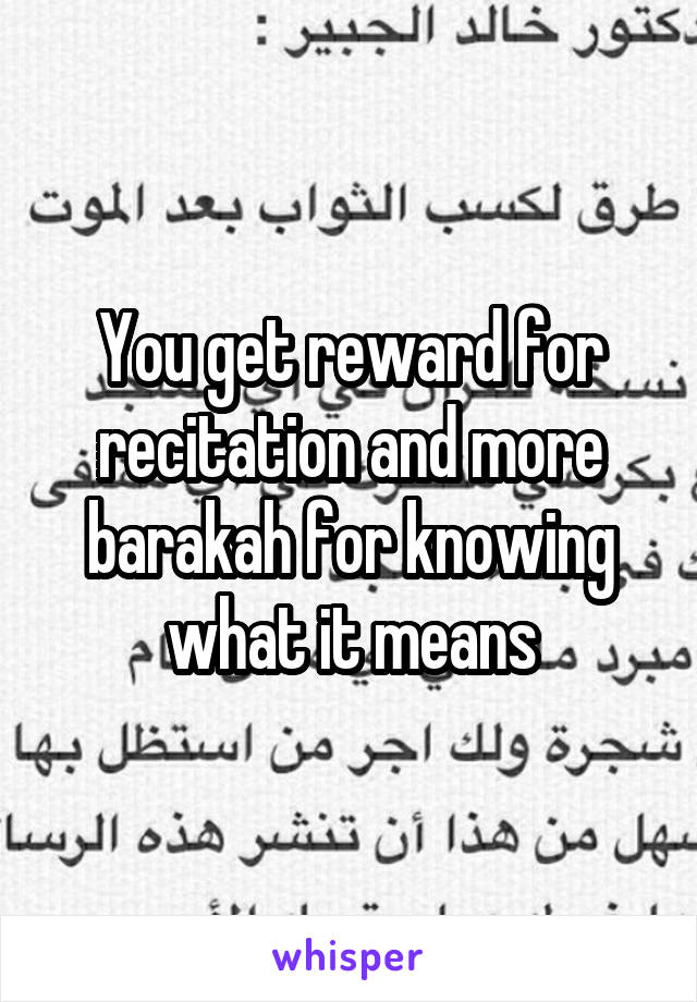 You get reward for recitation and more barakah for knowing what it means