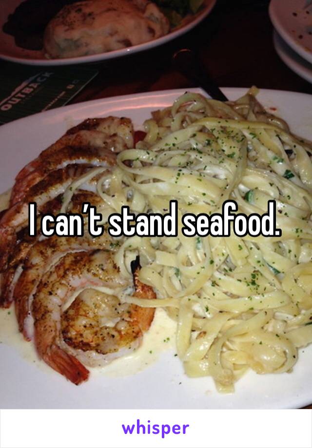 I can’t stand seafood. 