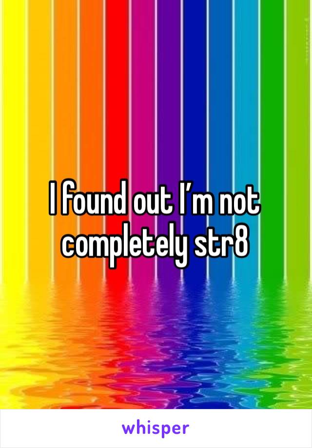 I found out I’m not completely str8