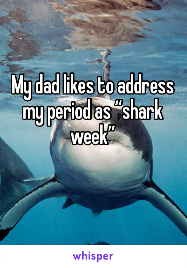 My dad likes to address my period as “shark week”