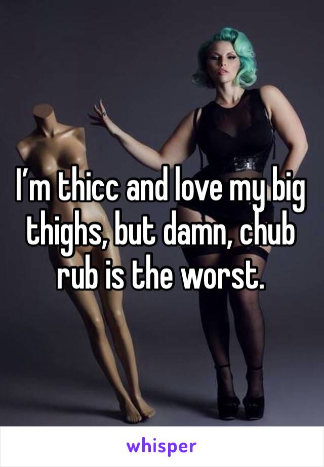 I’m thicc and love my big thighs, but damn, chub rub is the worst. 