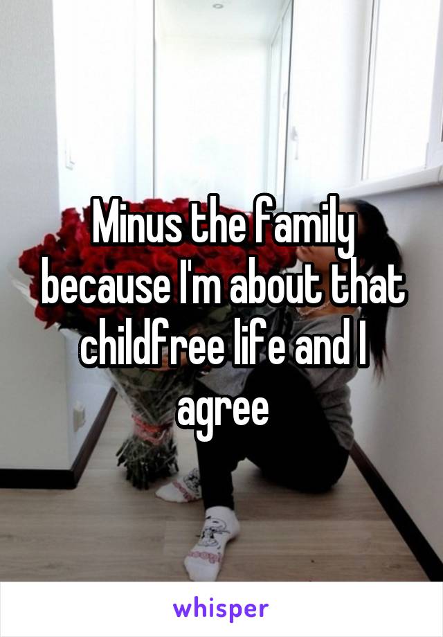 Minus the family because I'm about that childfree life and I agree