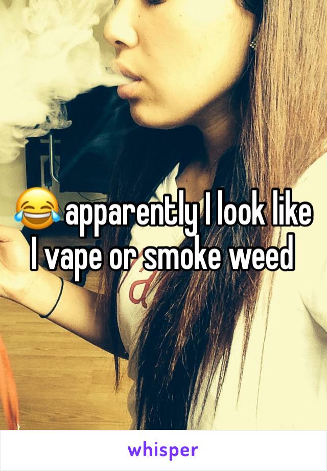 😂 apparently I look like I vape or smoke weed 
