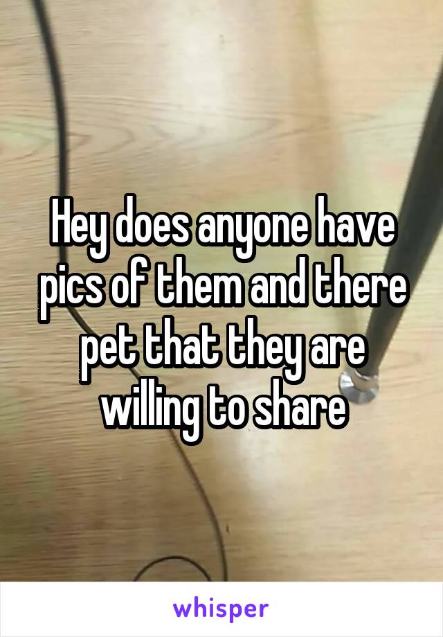 Hey does anyone have pics of them and there pet that they are willing to share