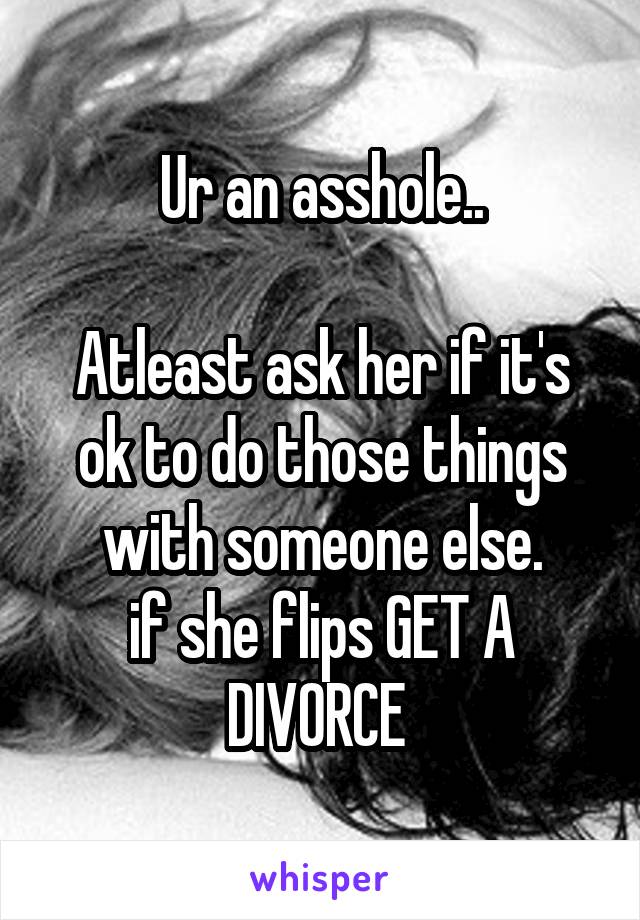 Ur an asshole..

Atleast ask her if it's ok to do those things with someone else.
if she flips GET A DIVORCE 