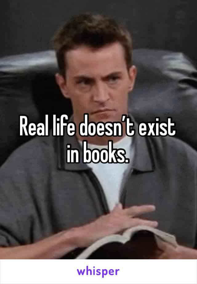Real life doesn’t exist in books. 