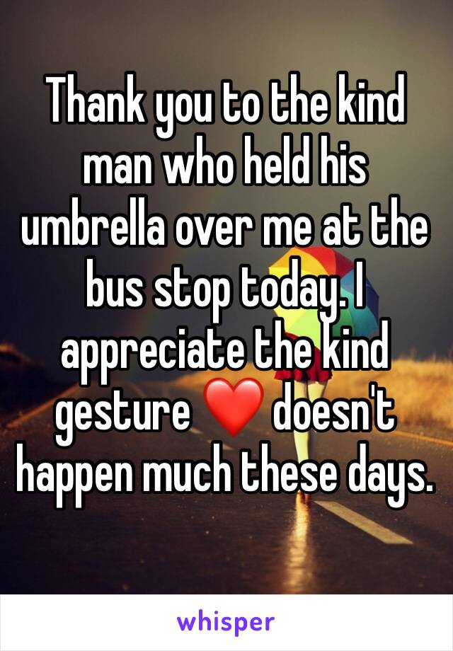 Thank you to the kind man who held his umbrella over me at the bus stop today. I appreciate the kind gesture ❤️ doesn't happen much these days. 