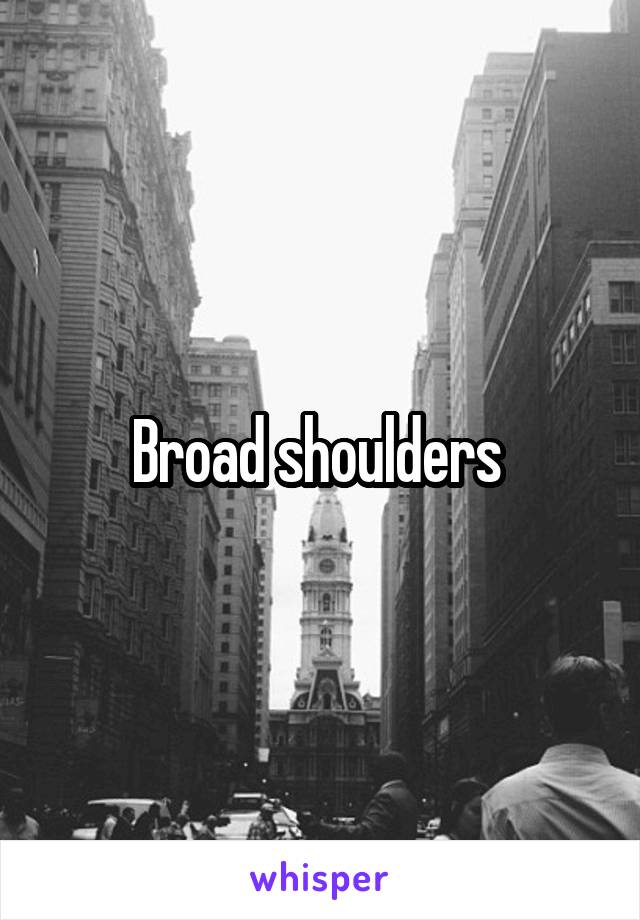 Broad shoulders 