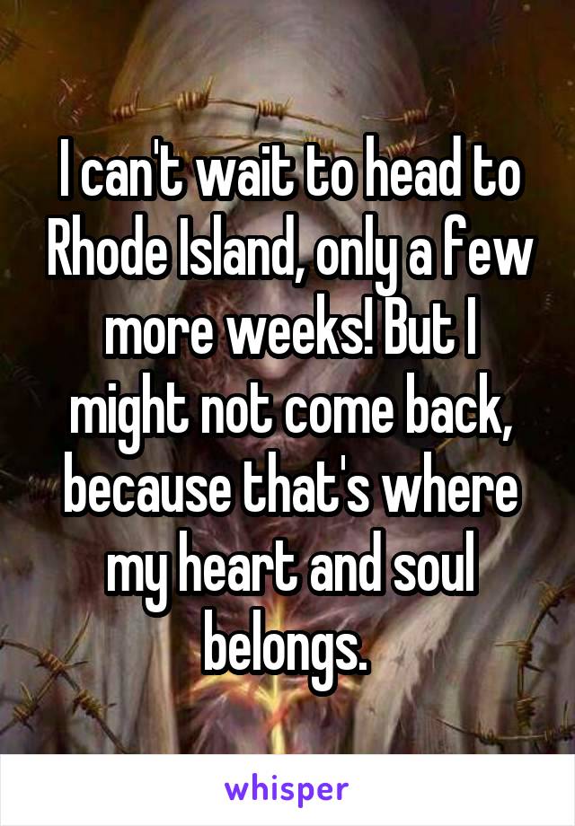 I can't wait to head to Rhode Island, only a few more weeks! But I might not come back, because that's where my heart and soul belongs. 