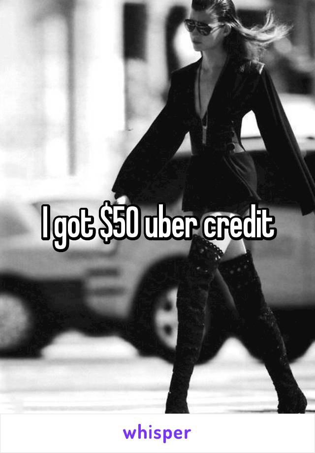 I got $50 uber credit