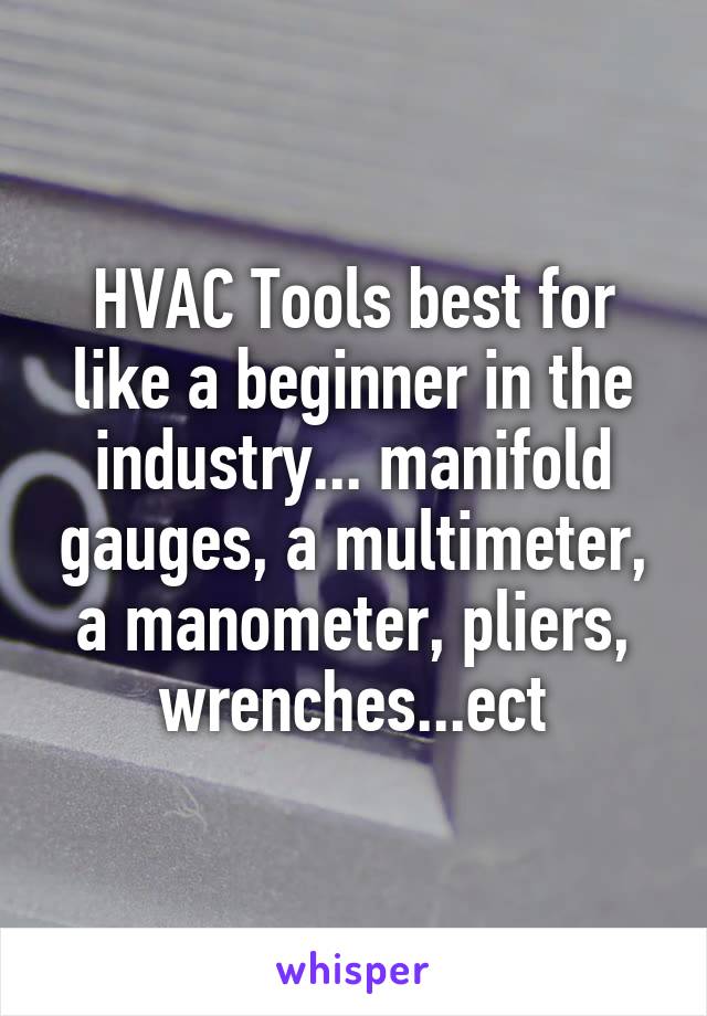 HVAC Tools best for like a beginner in the industry... manifold gauges, a multimeter, a manometer, pliers, wrenches...ect