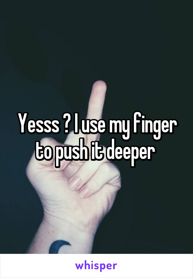 Yesss 😂 I use my finger to push it deeper 