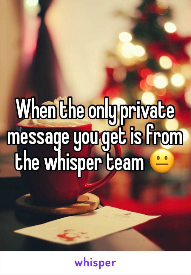 When the only private message you get is from the whisper team 😐