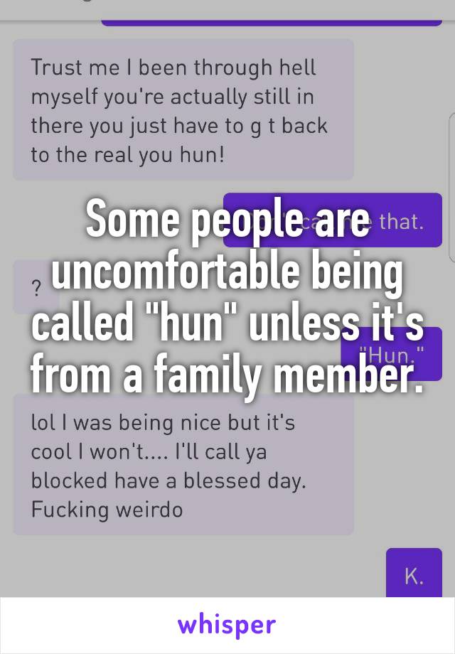 Some people are uncomfortable being called "hun" unless it's from a family member. 