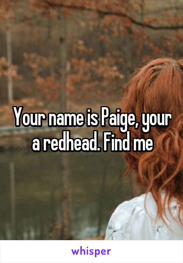 Your name is Paige, your a redhead. Find me