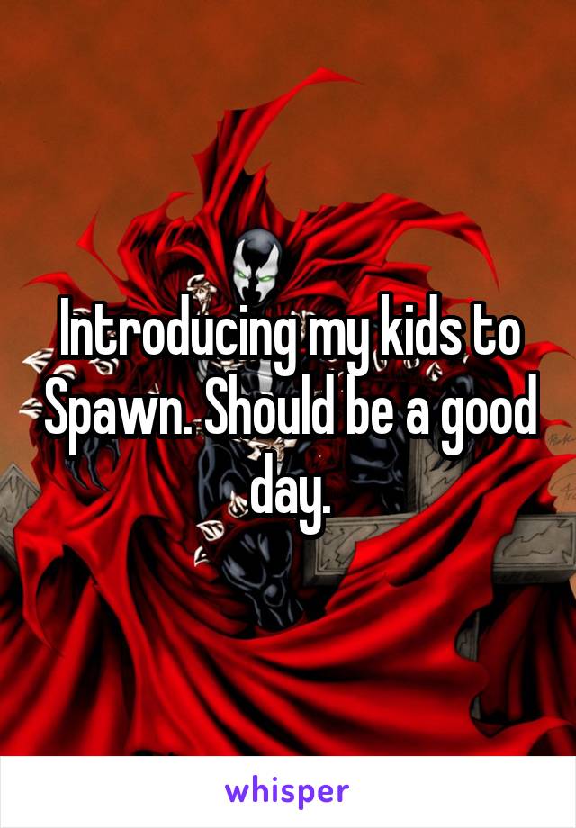 Introducing my kids to Spawn. Should be a good day.
