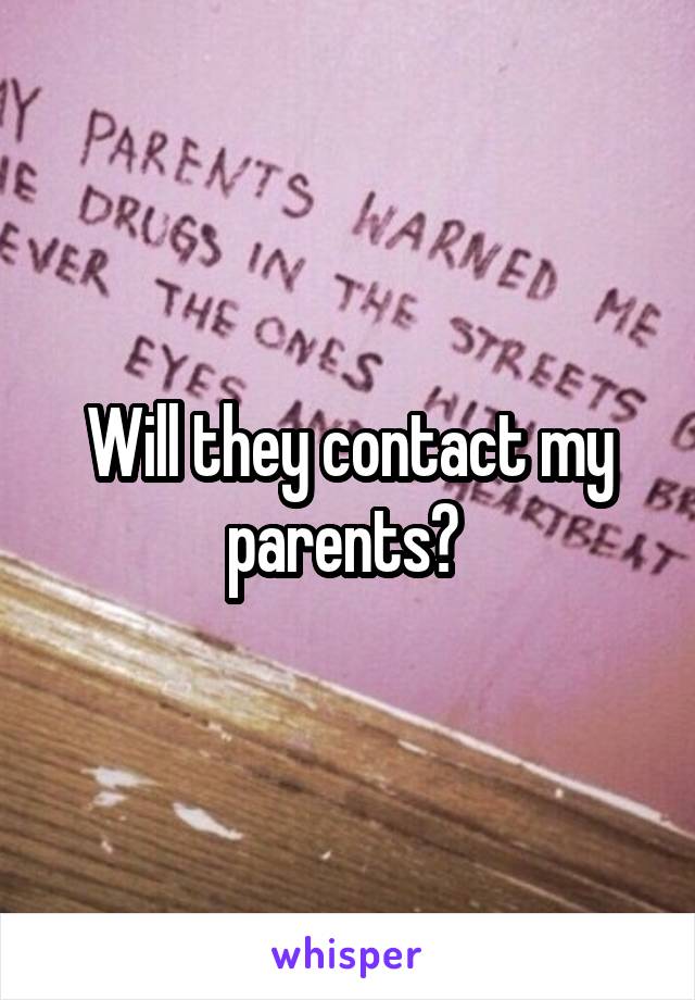 Will they contact my parents? 