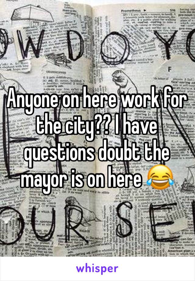 Anyone on here work for the city?? I have questions doubt the mayor is on here 😂