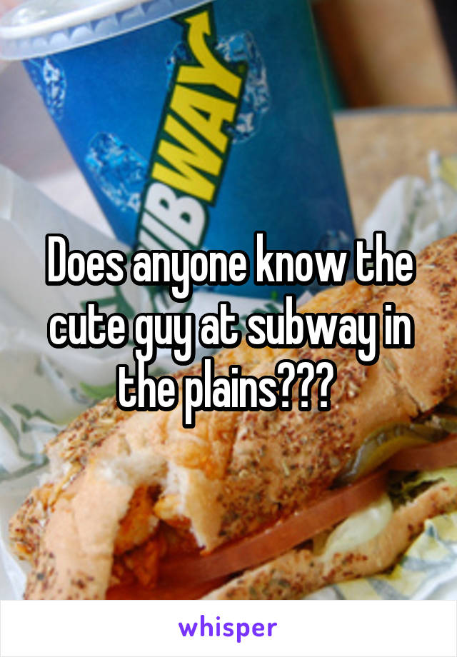 Does anyone know the cute guy at subway in the plains??? 