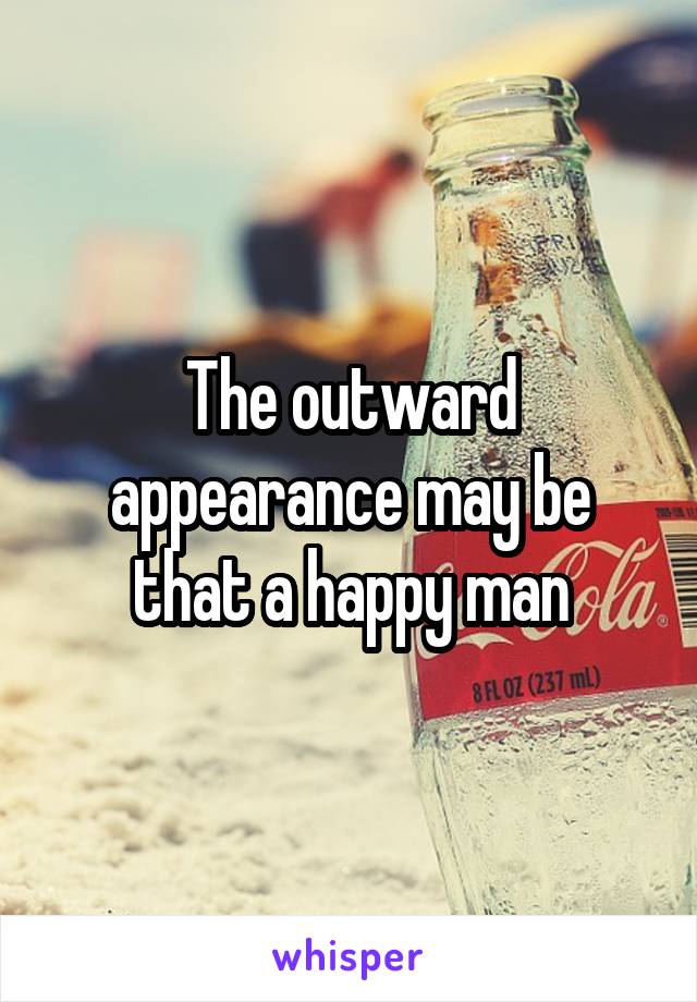 The outward appearance may be that a happy man