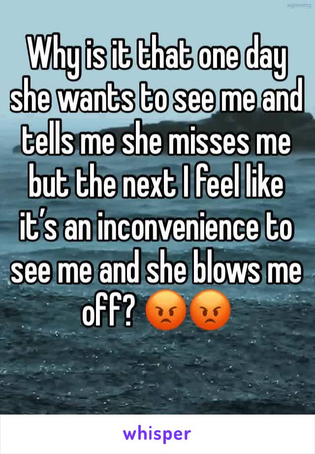Why is it that one day she wants to see me and tells me she misses me but the next I feel like it’s an inconvenience to see me and she blows me off? 😡😡