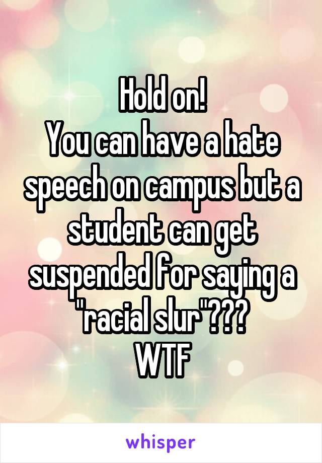 Hold on!
You can have a hate speech on campus but a student can get suspended for saying a "racial slur"???
WTF