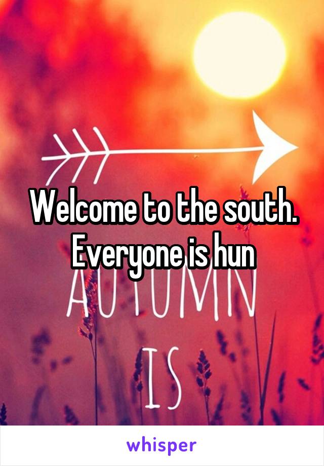 Welcome to the south. Everyone is hun