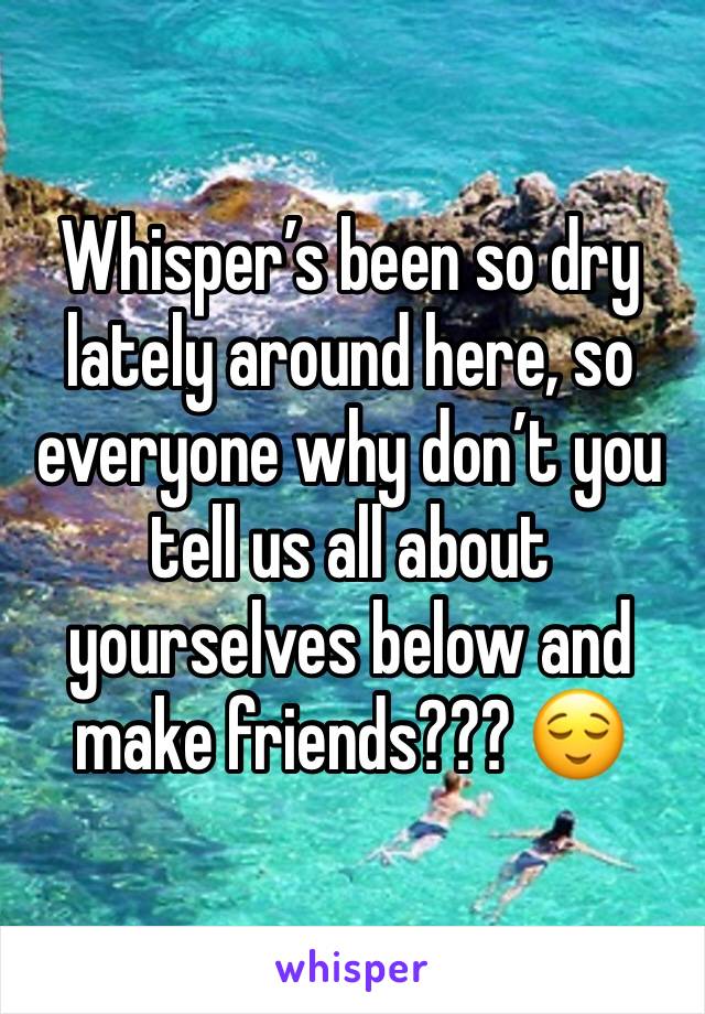 Whisper’s been so dry lately around here, so everyone why don’t you tell us all about yourselves below and make friends??? 😌