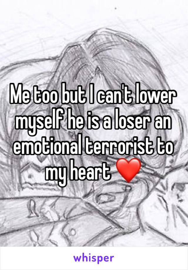 Me too but I can't lower myself he is a loser an emotional terrorist to my heart ❤️ 