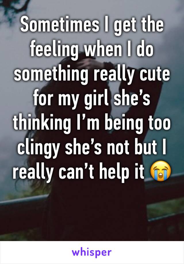 Sometimes I get the feeling when I do something really cute for my girl she’s thinking I’m being too clingy she’s not but I really can’t help it 😭