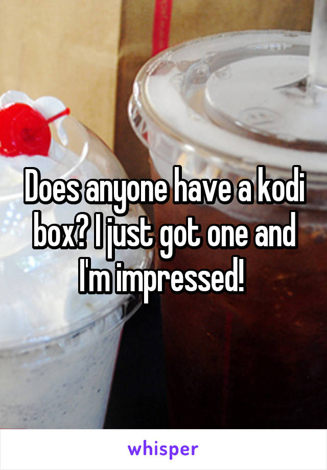 Does anyone have a kodi box? I just got one and I'm impressed! 