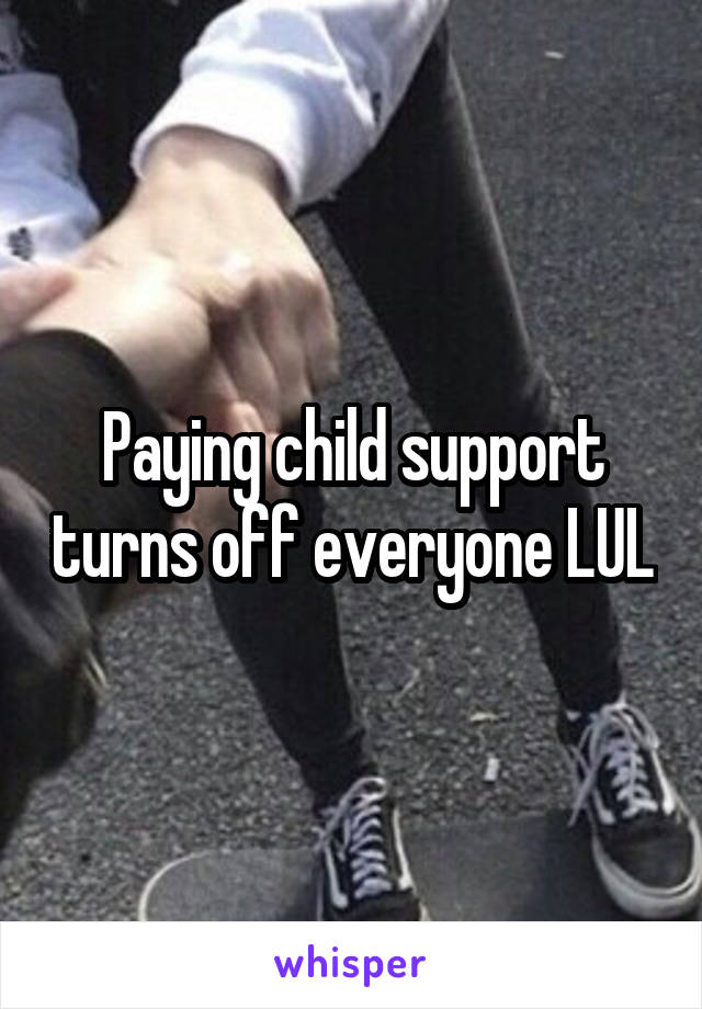 Paying child support turns off everyone LUL