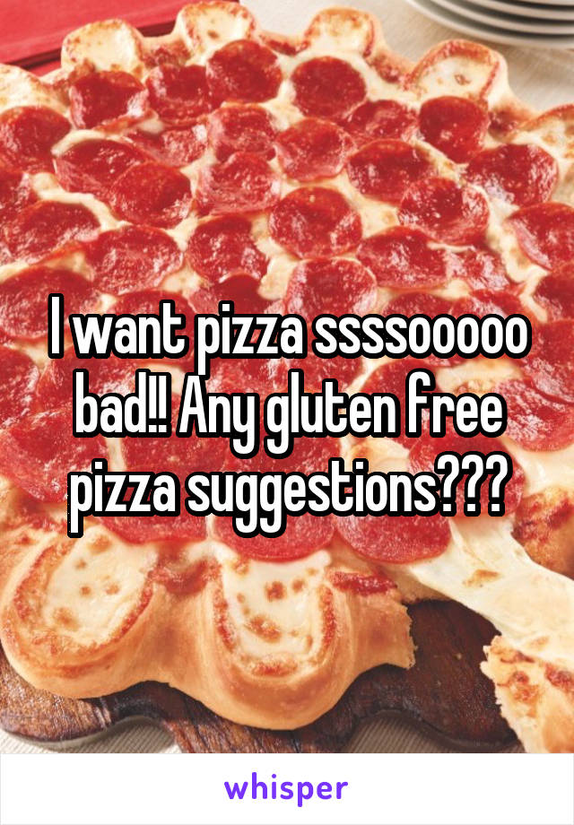 I want pizza ssssooooo bad!! Any gluten free pizza suggestions???