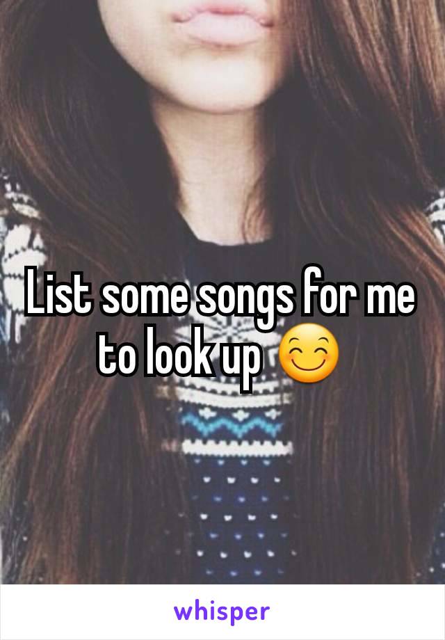List some songs for me to look up 😊