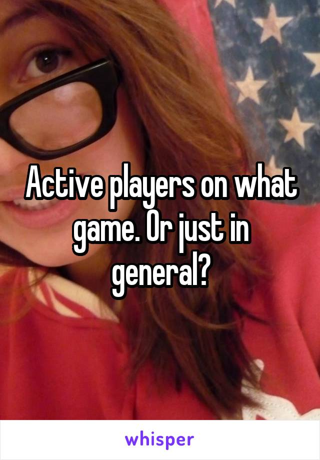 Active players on what game. Or just in general?