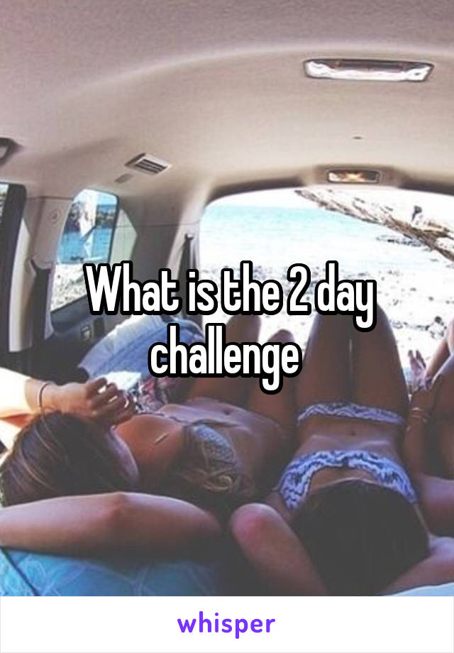 What is the 2 day challenge 