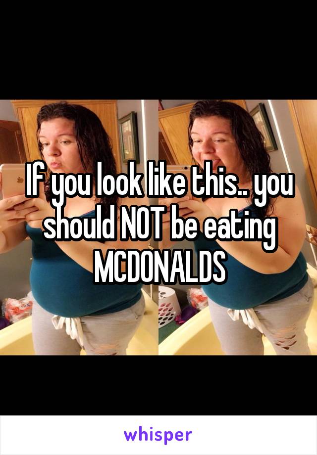 If you look like this.. you should NOT be eating MCDONALDS