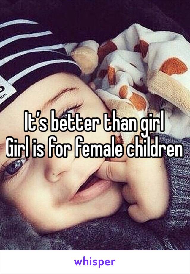 It’s better than girl
Girl is for female children