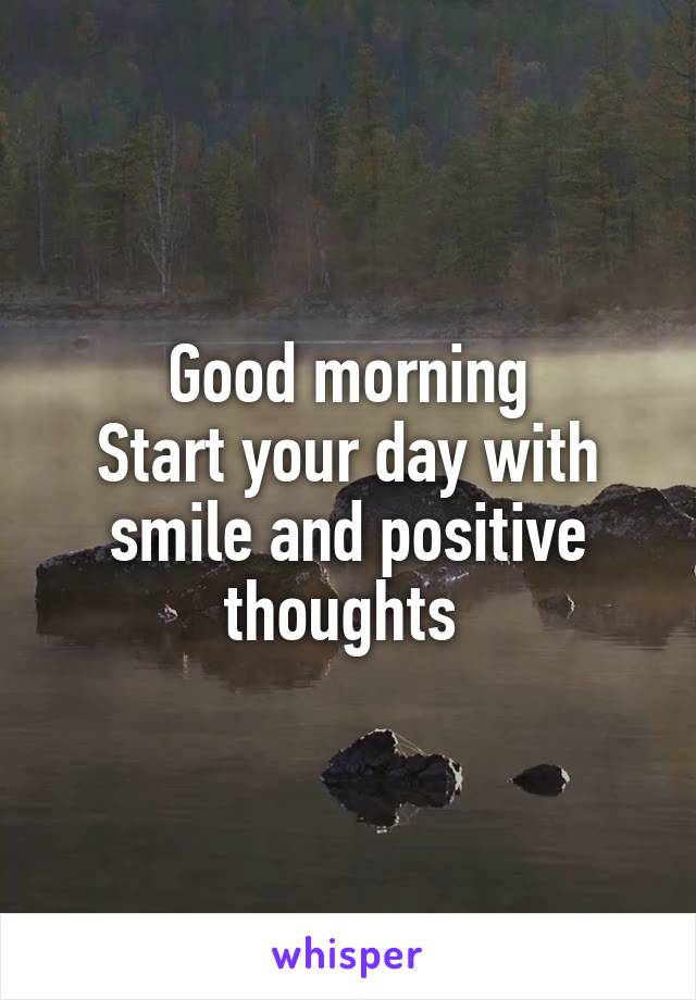 Good morning
Start your day with smile and positive thoughts 