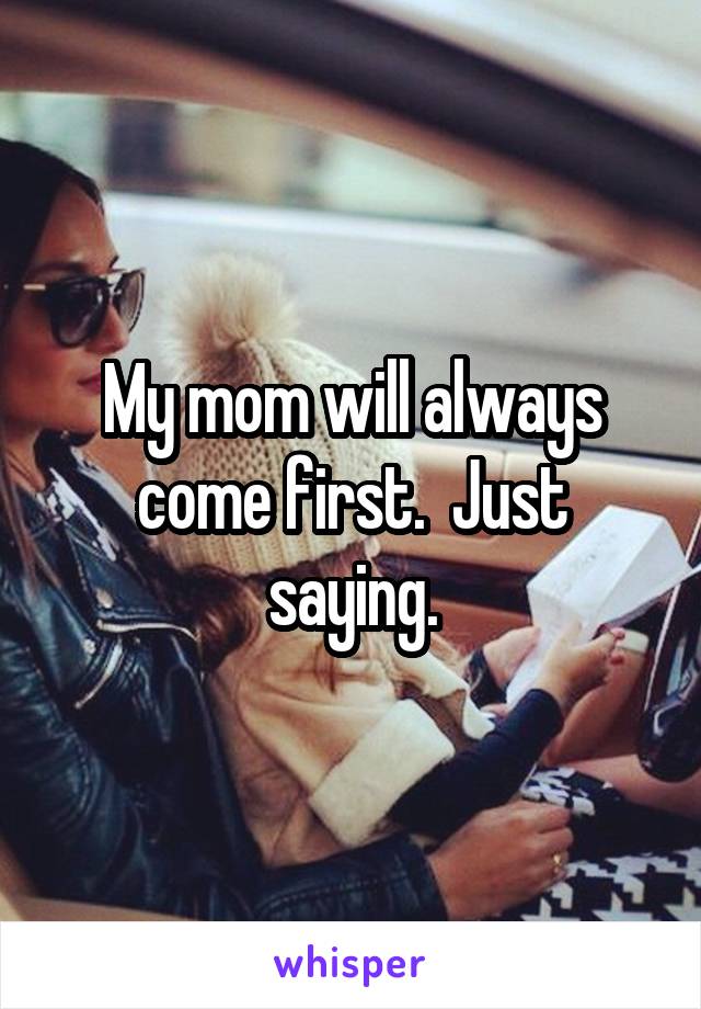 My mom will always come first.  Just saying.
