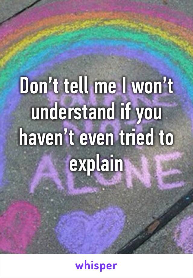 Don’t tell me I won’t understand if you haven’t even tried to explain 