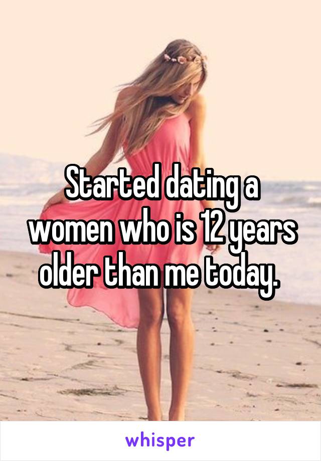 Started dating a women who is 12 years older than me today. 