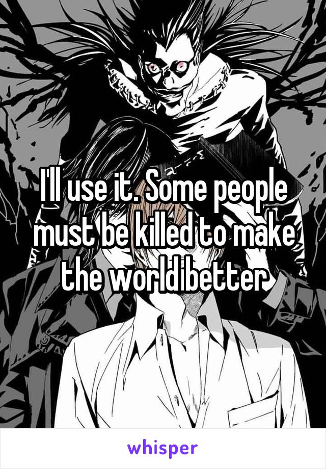 I'll use it. Some people must be killed to make the world better