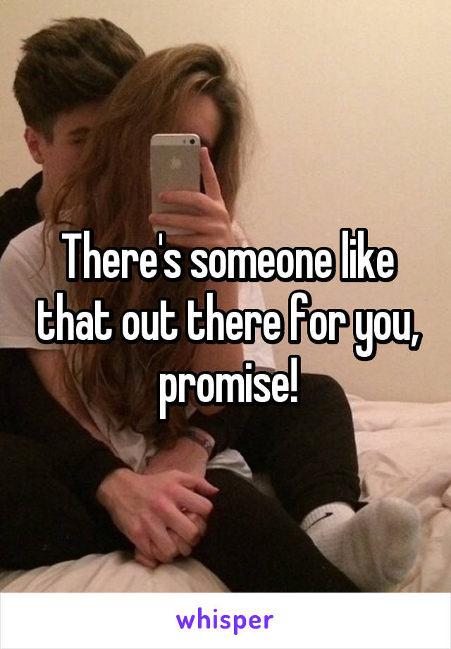 There's someone like that out there for you, promise!