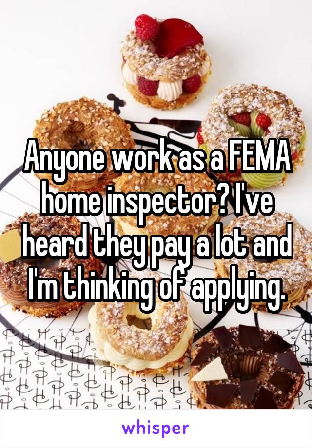 Anyone work as a FEMA home inspector? I've heard they pay a lot and I'm thinking of applying.